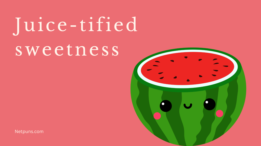 Juice-tified sweetness.