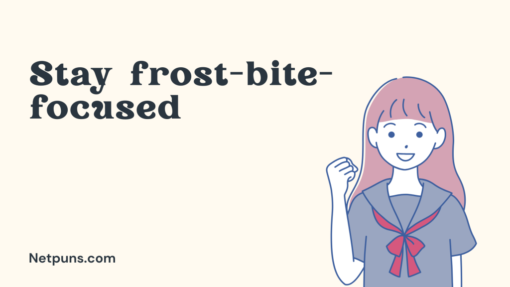 Stay frost-bite-focused.